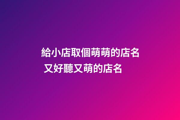 給小店取個萌萌的店名 又好聽又萌的店名-第1張-店鋪起名-玄機(jī)派
